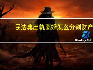 民法典出轨离婚怎么分割财产