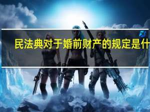 民法典对于婚前财产的规定是什么