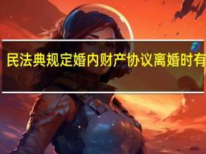 民法典规定婚内财产协议离婚时有效吗