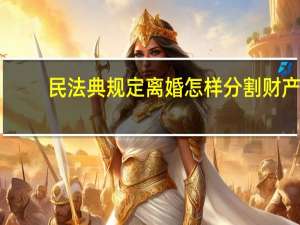 民法典规定离婚怎样分割财产