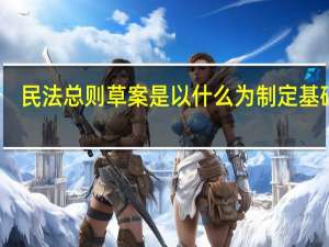 民法总则草案是以什么为制定基础的