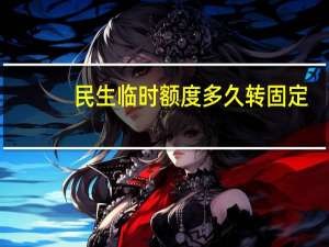 民生临时额度多久转固定