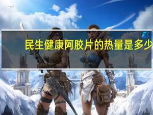 民生健康 阿胶片的热量是多少