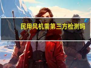 民用风机需第三方检测吗（民用风机）