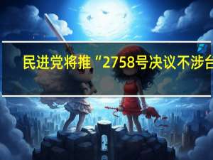 民进党将推“2758号决议不涉台”？不自量力！