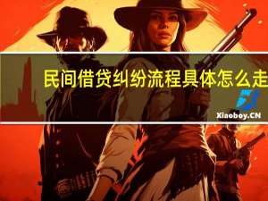 民间借贷纠纷流程具体怎么走