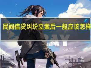 民间借贷纠纷立案后一般应该怎样处理
