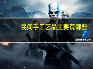 民间手工艺品主要有哪些