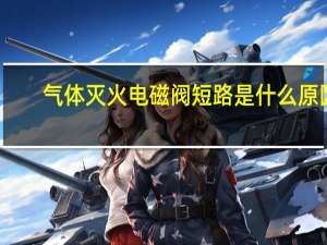气体灭火电磁阀短路是什么原因