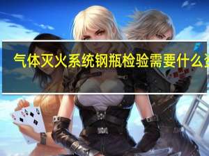 气体灭火系统钢瓶检验需要什么资质