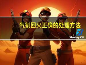 气割回火正确的处理方法