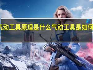 气动工具原理是什么气动工具是如何工作的