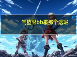 气垫跟bb霜那个遮瑕