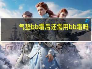 气垫bb霜后还需用bb霜吗