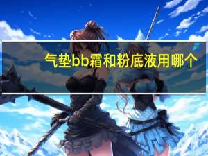 气垫bb霜和粉底液用哪个