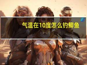 气温在10度怎么钓鲫鱼