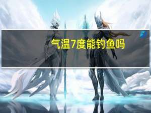 气温7度能钓鱼吗