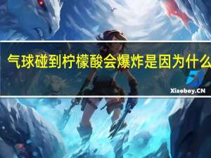 气球碰到柠檬酸会爆炸是因为什么作用