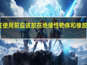 气瓶在使用前应该放在绝缘性物体和橡胶塑料木板上（气瓶在使用前应该放在绝缘性物体如橡胶塑料木板上）