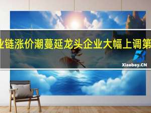 氟化工产业链涨价潮蔓延 龙头企业大幅上调第三代制冷剂报价
