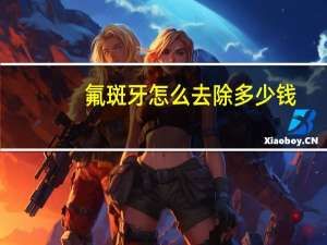 氟斑牙怎么去除多少钱？氟斑牙牙膏推荐