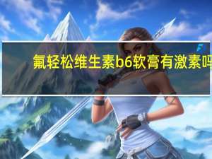 氟轻松维生素b6软膏有激素吗（维生素B6软膏有激素吗）