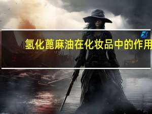 氢化蓖麻油在化妆品中的作用（人油化妆品）