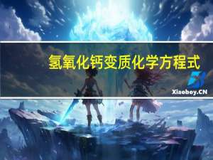 氢氧化钙变质化学方程式（氢氧化钙变质）