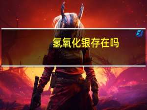 氢氧化银存在吗（氢氧化银）