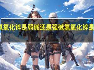 氢氧化锌是弱碱还是强碱 氢氧化锌是沉淀吗