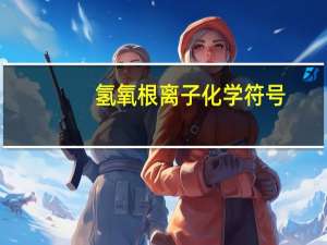 氢氧根离子化学符号（氢氧根离子）
