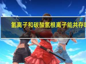 氢离子和碳酸氢根离子能共存吗