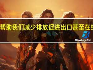 氢能如何帮助我们减少排放促进出口甚至在续加燃料之间更