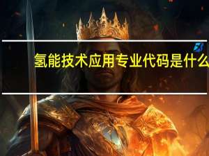 氢能技术应用专业代码是什么