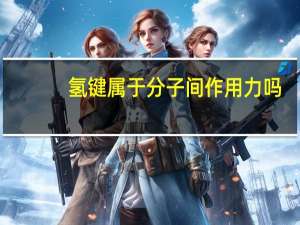 氢键属于分子间作用力吗
