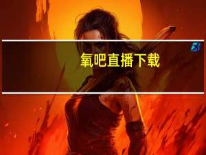 氧吧直播下载（氧吧直播）