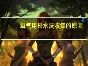 氧气用排水法收集的原因