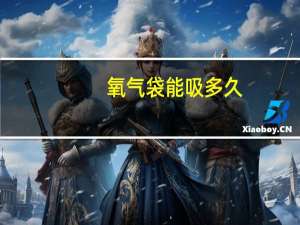 氧气袋能吸多久（氧气袋）