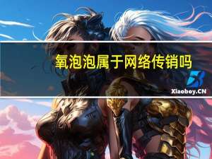 氧泡泡属于网络传销吗（氧泡泡属于网络传销吗）