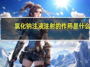 氯化钠注液注射的作用是什么（氯化钠注射液的作用是什么）