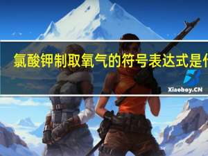 氯酸钾制取氧气的符号表达式是什么