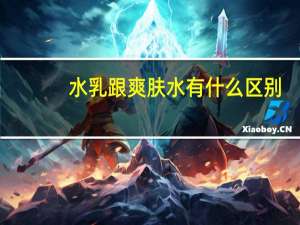 水乳跟爽肤水有什么区别