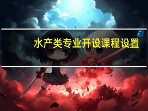 水产类专业开设课程设置,课程内容学什么