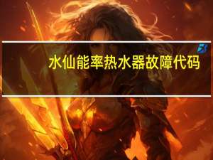 水仙能率热水器故障代码（水仙能率热水器）