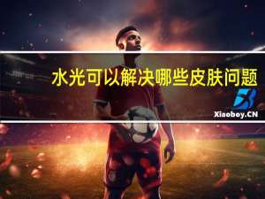 水光可以解决哪些皮肤问题，水光护肤有什么效果