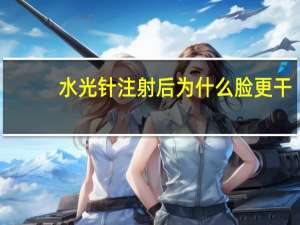 水光针注射后为什么脸更干？为什么水光后脸更干