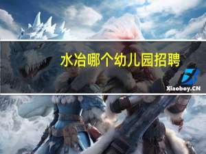 水冶哪个幼儿园招聘