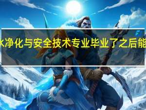 水净化与安全技术专业毕业了之后能做什么