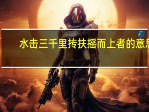 水击三千里抟扶摇而上者的意思