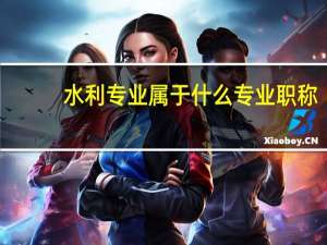 水利专业属于什么专业职称